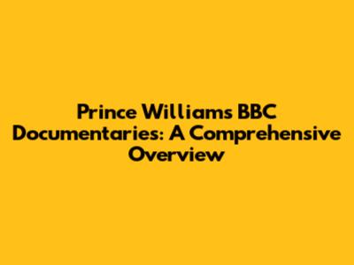 Prince William's BBC Documentaries: A Comprehensive Overview