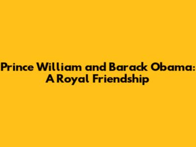 Prince William and Barack Obama: A Royal Friendship