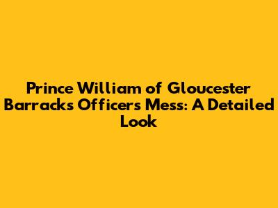 Prince William of Gloucester Barracks Officers Mess: A Detailed Look