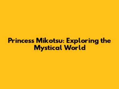 Princess Mikotsu: Exploring the Mystical World