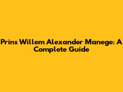 Prins Willem Alexander Manege: A Complete Guide