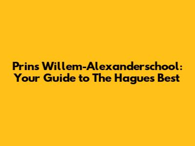 Prins Willem-Alexanderschool: Your Guide to The Hague's Best