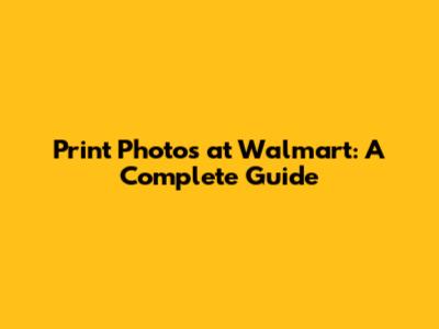 Print Photos at Walmart: A Complete Guide