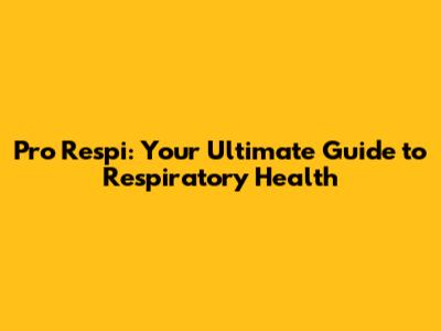 Pro Respi: Your Ultimate Guide to Respiratory Health