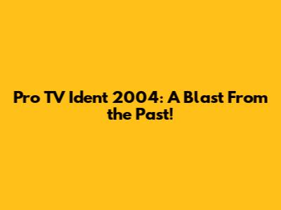 Pro TV Ident 2004: A Blast From the Past!