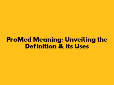 ProMed Meaning: Unveiling the Definition & Its Uses