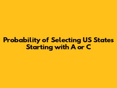 Probability of Selecting US States Starting with 'A' or 'C'