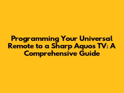 Programming Your Universal Remote to a Sharp Aquos TV: A Comprehensive Guide