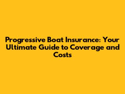 Progressive Boat Insurance: Your Ultimate Guide to Coverage and Costs