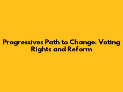 Progressives' Path to Change: Voting Rights and Reform