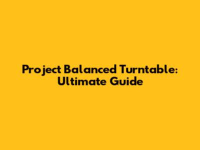 Project Balanced Turntable: Ultimate Guide