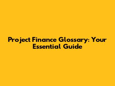 Project Finance Glossary: Your Essential Guide