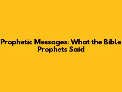 Prophetic Messages: What the Bible Prophets Said
