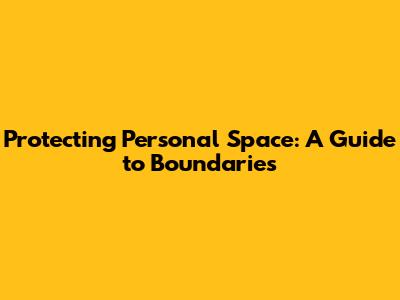 Protecting Personal Space: A Guide to Boundaries