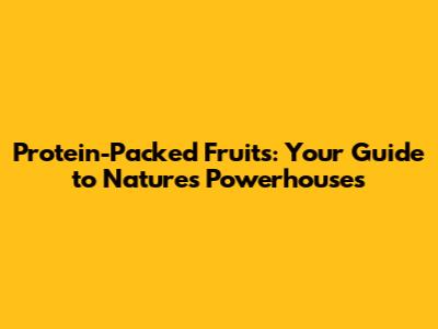 Protein-Packed Fruits: Your Guide to Nature's Powerhouses