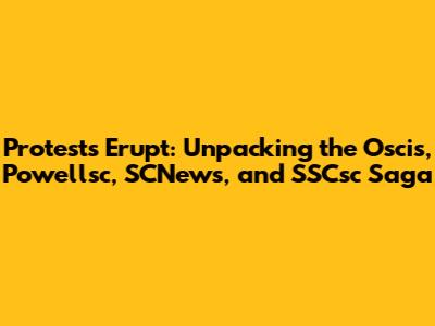 Protests Erupt: Unpacking the Oscis, Powellsc, SCNews, and SSCsc Saga