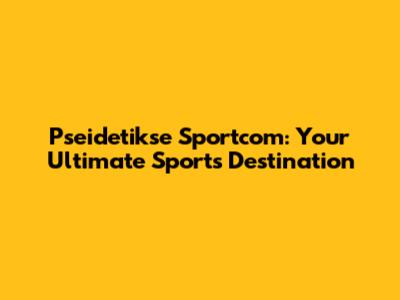 Pseidetikse Sportcom: Your Ultimate Sports Destination
