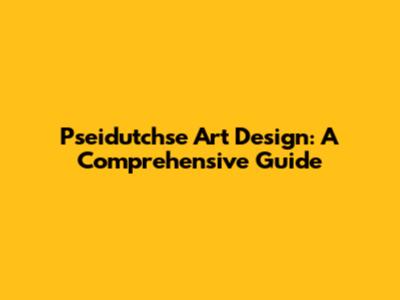 Pseidutchse Art Design: A Comprehensive Guide