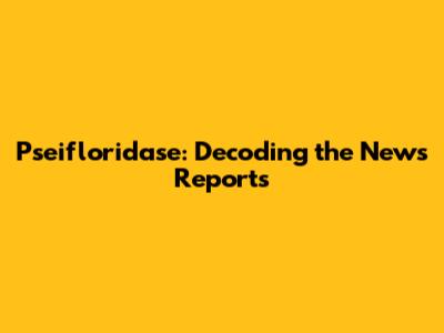 Pseifloridase: Decoding the News Reports