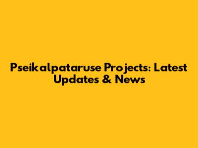 Pseikalpataruse Projects: Latest Updates & News