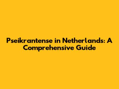 Pseikrantense in Netherlands: A Comprehensive Guide