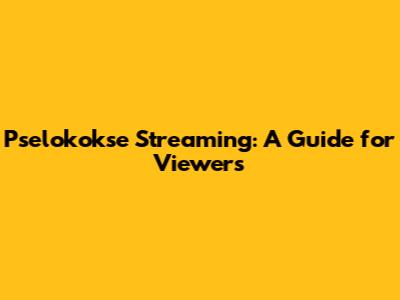 Pselokokse Streaming: A Guide for Viewers