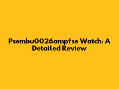Psembu0026ampfse Watch: A Detailed Review