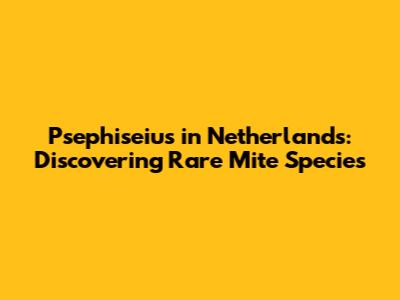 Psephiseius in Netherlands: Discovering Rare Mite Species