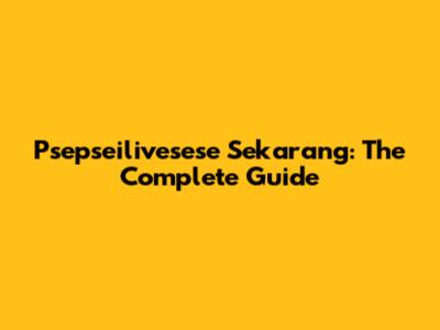 Psepseilivesese Sekarang: The Complete Guide