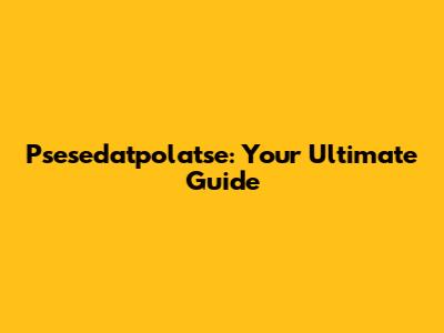 Psesedatpolatse: Your Ultimate Guide