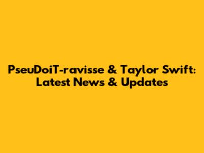 PseuDoiT-ravisse & Taylor Swift: Latest News & Updates