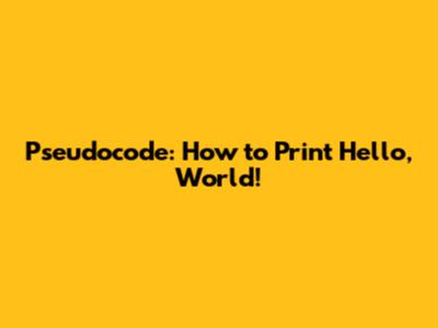 Pseudocode: How to Print "Hello, World!"
