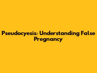 Pseudocyesis: Understanding False Pregnancy