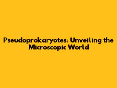 Pseudoprokaryotes: Unveiling the Microscopic World