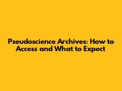 Pseudoscience Archives: How to Access and What to Expect