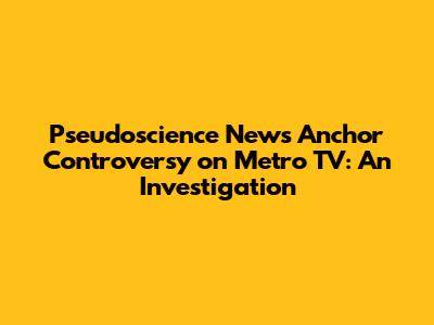 Pseudoscience News Anchor Controversy on Metro TV: An Investigation