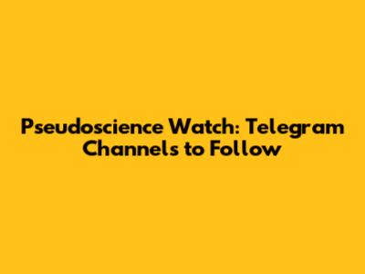 Pseudoscience Watch: Telegram Channels to Follow
