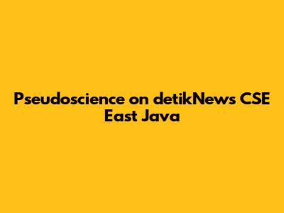 Pseudoscience on detikNews CSE East Java