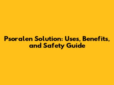 Psoralen Solution: Uses, Benefits, and Safety Guide