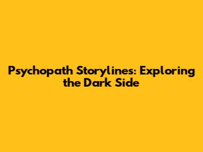 Psychopath Storylines: Exploring the Dark Side