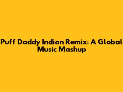 Puff Daddy Indian Remix: A Global Music Mashup