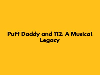Puff Daddy and 112: A Musical Legacy