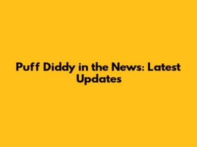 Puff Diddy in the News: Latest Updates