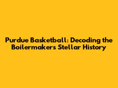 Purdue Basketball: Decoding the Boilermakers' Stellar History