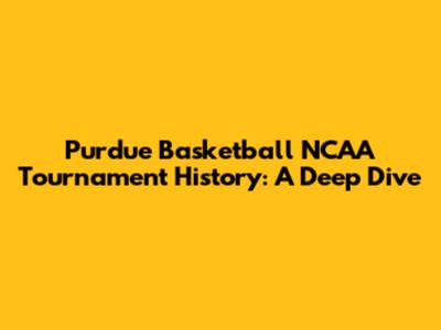 Purdue Basketball NCAA Tournament History: A Deep Dive