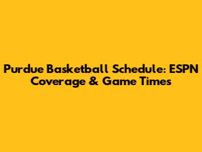 Purdue Basketball Schedule: ESPN Coverage & Game Times