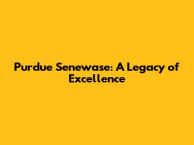 Purdue Senewase: A Legacy of Excellence