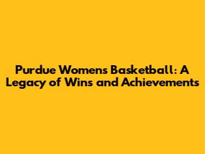 Purdue Women's Basketball: A Legacy of Wins and Achievements