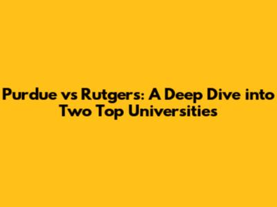 Purdue vs Rutgers: A Deep Dive into Two Top Universities