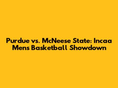 Purdue vs. McNeese State: Incaa Men's Basketball Showdown